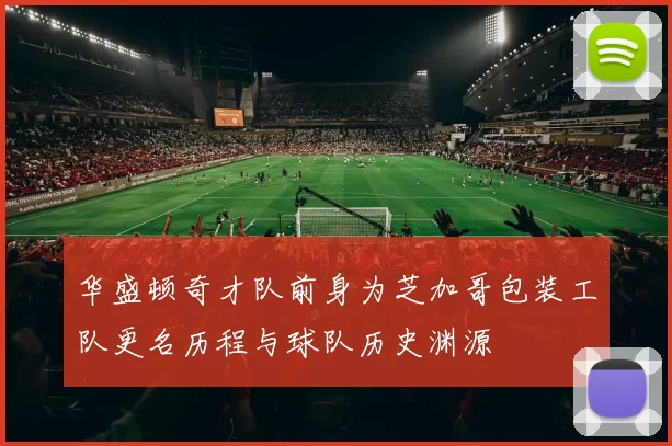 华盛顿奇才队前身为芝加哥包装工队更名历程与球队历史渊源