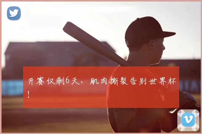 开赛仅剩6天，肌肉撕裂告别世界杯！