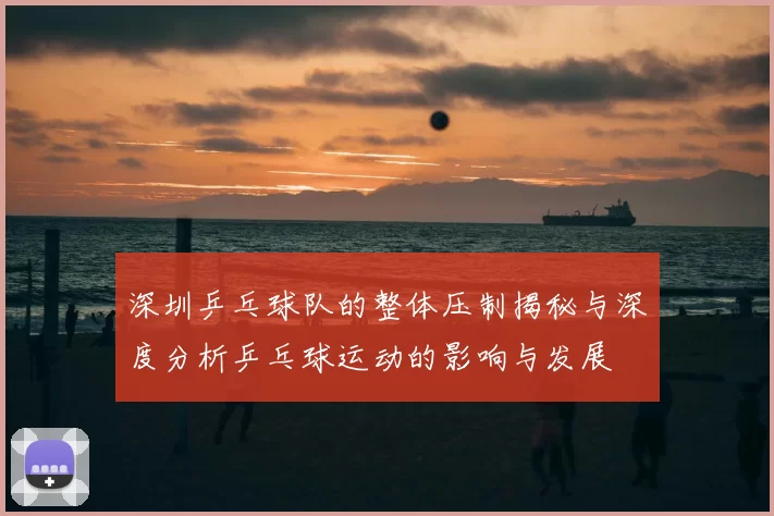 深圳乒乓球队的整体压制揭秘与深度分析乒乓球运动的影响与发展
