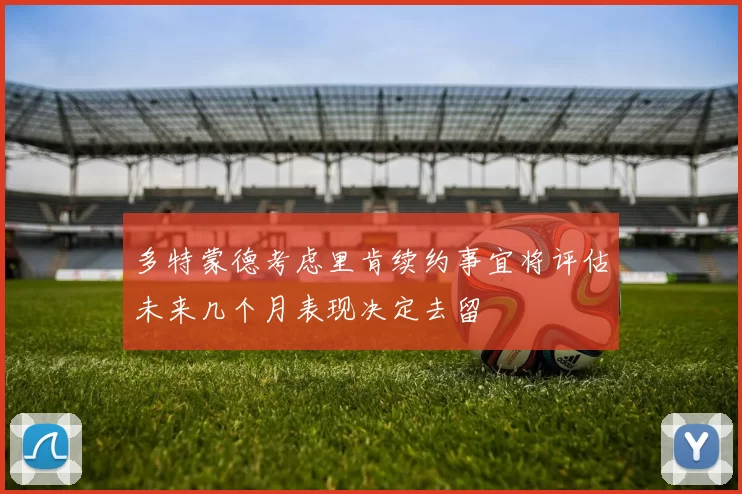 多特蒙德考虑里肯续约事宜将评估未来几个月表现决定去留