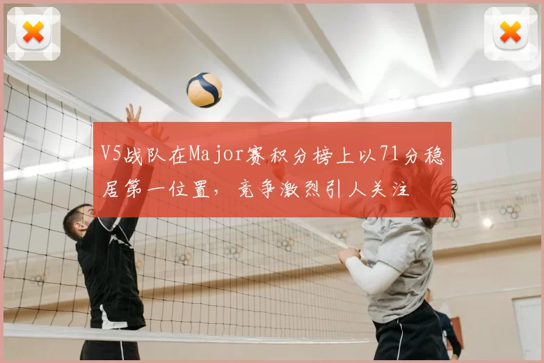 V5战队在Major赛积分榜上以71分稳居第一位置，竞争激烈引人关注