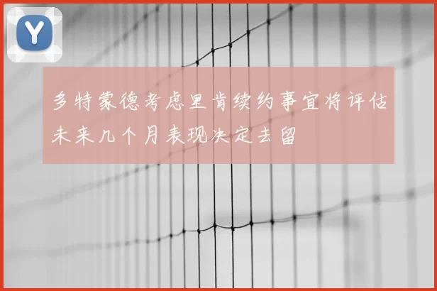 多特蒙德考虑里肯续约事宜将评估未来几个月表现决定去留