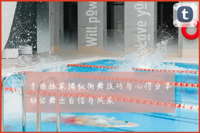 李丽独家揭秘街舞技巧与心得分享助你舞出自信与风采