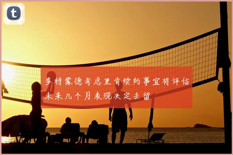 多特蒙德考虑里肯续约事宜将评估未来几个月表现决定去留