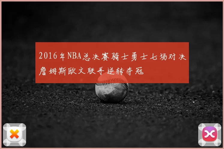 2016年NBA总决赛骑士勇士七场对决詹姆斯欧文联手逆转夺冠