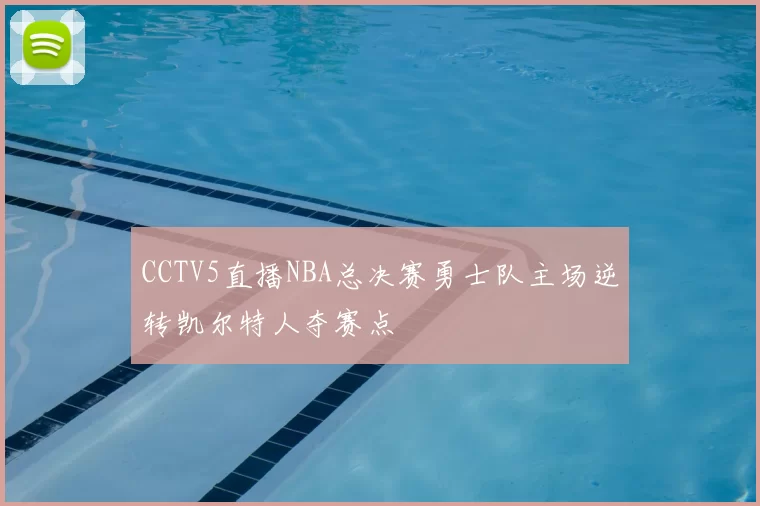 CCTV5直播NBA总决赛勇士队主场逆转凯尔特人夺赛点