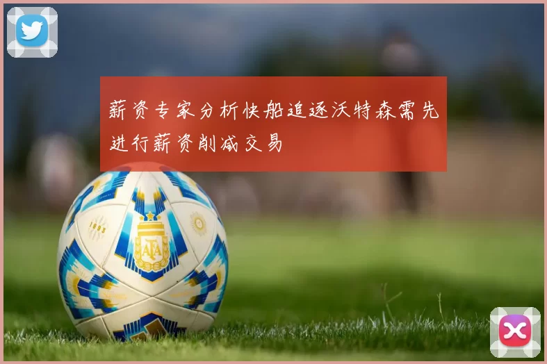 薪资专家分析快船追逐沃特森需先进行薪资削减交易