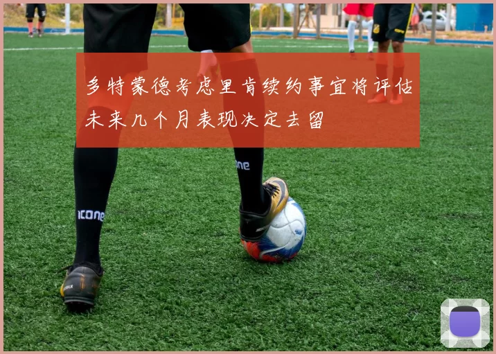 多特蒙德考虑里肯续约事宜将评估未来几个月表现决定去留