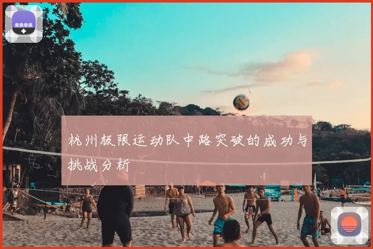 杭州极限运动队中路突破的成功与挑战分析