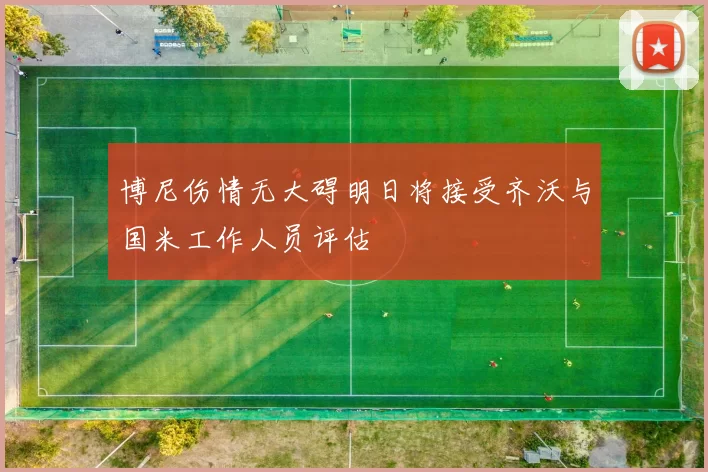 博尼伤情无大碍明日将接受齐沃与国米工作人员评估