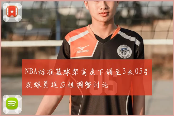 NBA标准篮球架高度下调至3米05引发球员适应性调整讨论