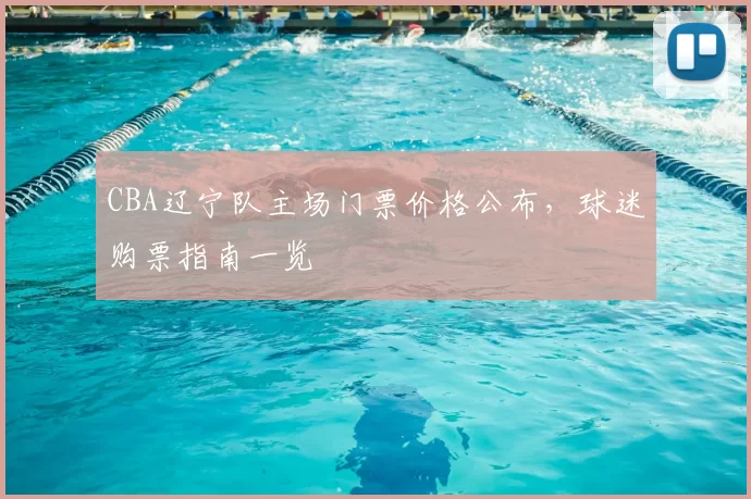 CBA辽宁队主场门票价格公布，球迷购票指南一览