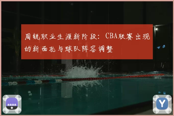 周锐职业生涯新阶段：CBA联赛出现的新面孔与球队阵容调整