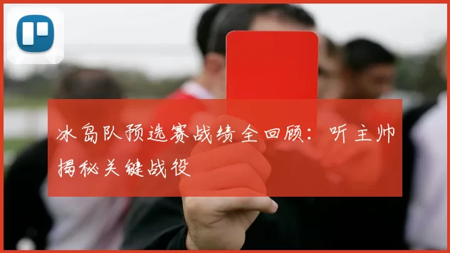 冰岛队预选赛战绩全回顾：听主帅揭秘关键战役