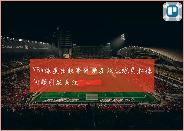 NBA球星出轨事件频发职业球员私德问题引发关注