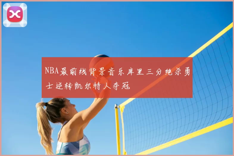NBA最前线背景音乐库里三分绝杀勇士逆转凯尔特人夺冠