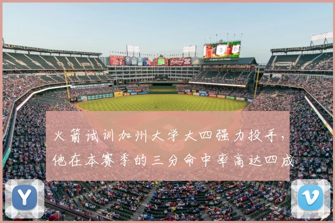 火箭试训加州大学大四强力投手，他在本赛季的三分命中率高达四成