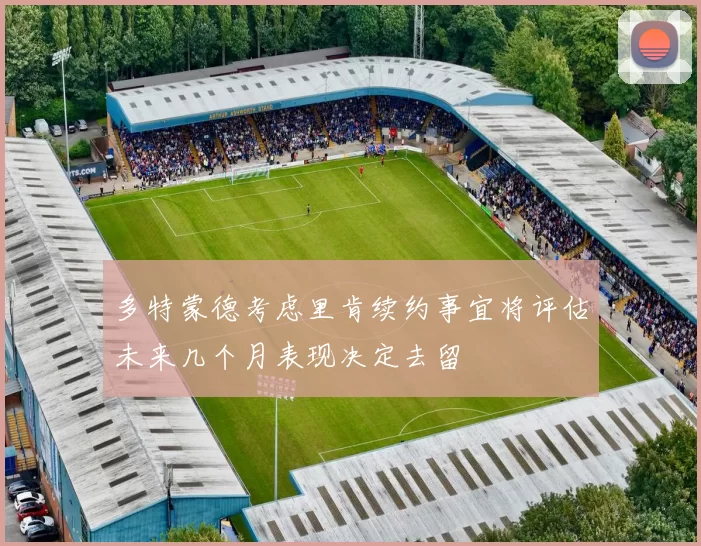 多特蒙德考虑里肯续约事宜将评估未来几个月表现决定去留