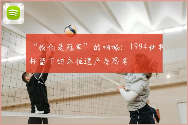 “我们是冠军”的呐喊:1994世界杯留下的永恒遗产与思考
