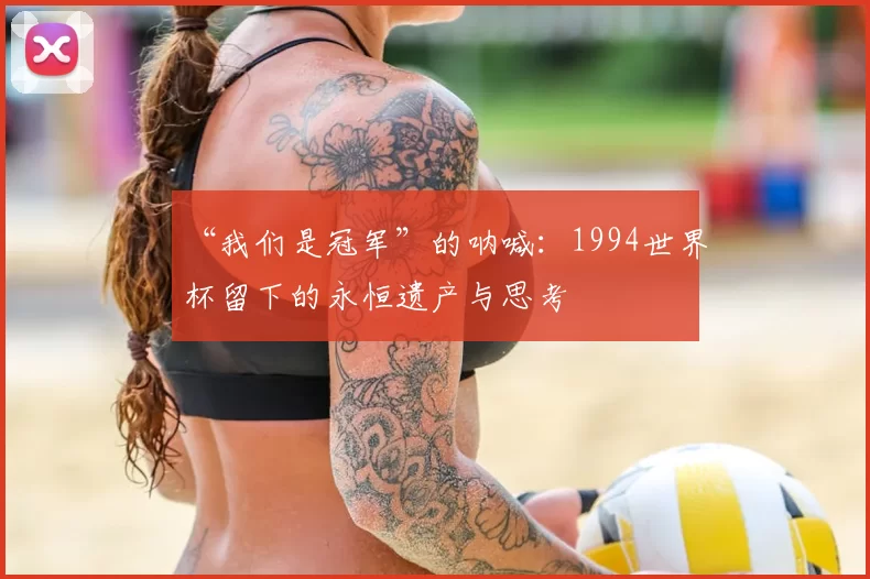 “我们是冠军”的呐喊：1994世界杯留下的永恒遗产与思考