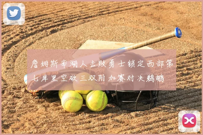 詹姆斯率湖人击败勇士锁定西部第七库里空砍三双附加赛对决鹈鹕