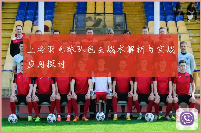 上海羽毛球队包夹战术解析与实战应用探讨