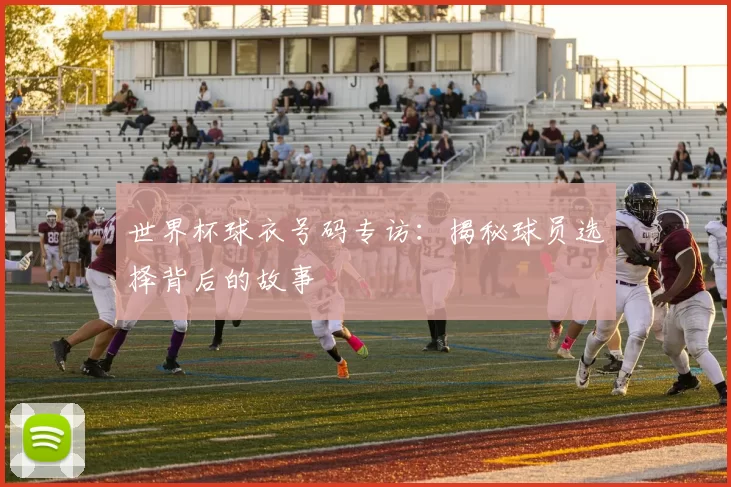 世界杯球衣号码专访:揭秘球员选择背后的故事
