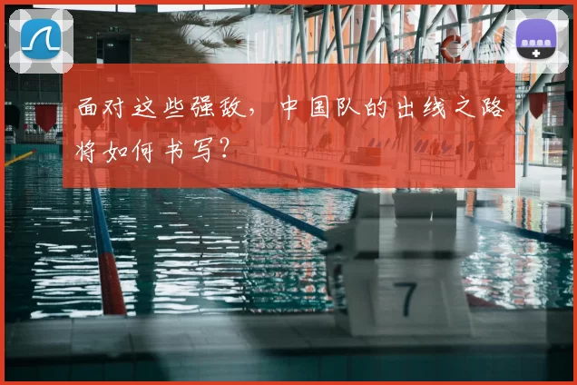 面对这些强敌，中国队的出线之路将如何书写？