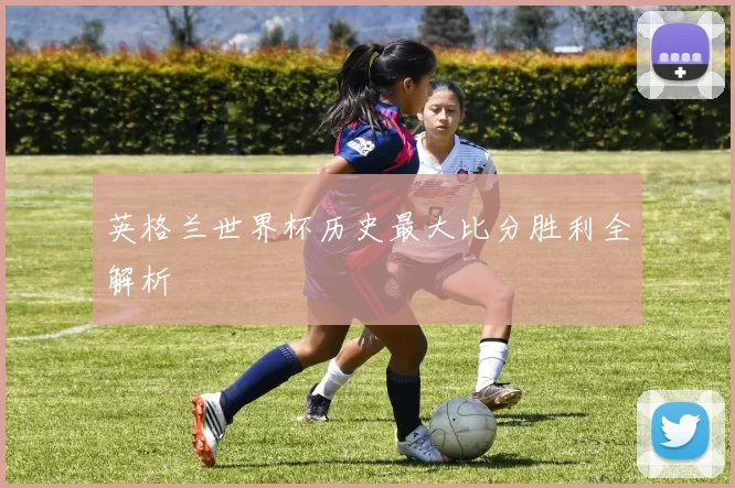 英格兰世界杯历史最大比分胜利全解析