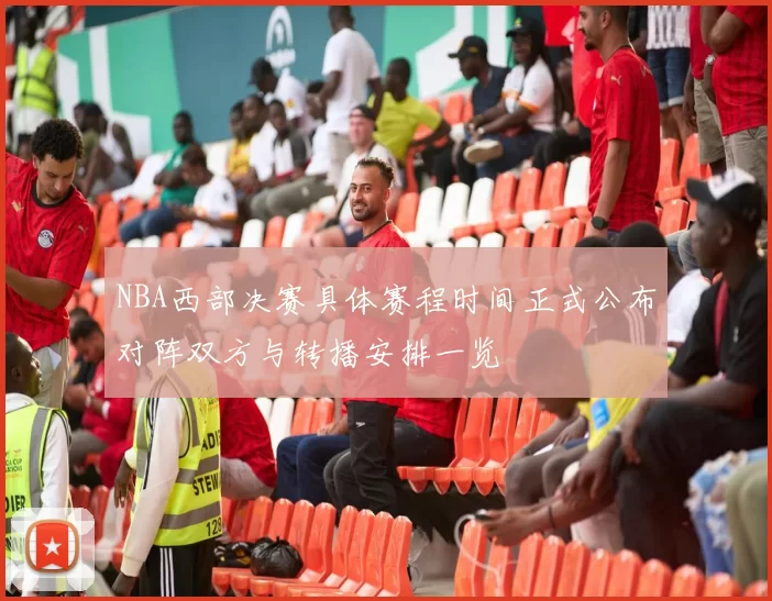 NBA西部决赛具体赛程时间正式公布对阵双方与转播安排一览