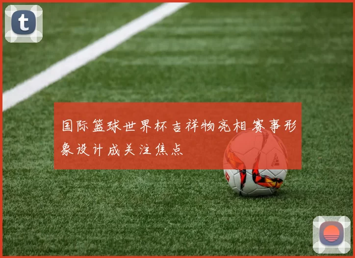 国际篮球世界杯吉祥物亮相 赛事形象设计成关注焦点