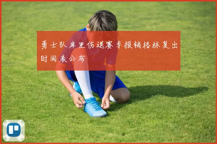 勇士队库里伤退赛季报销格林复出时间表公布