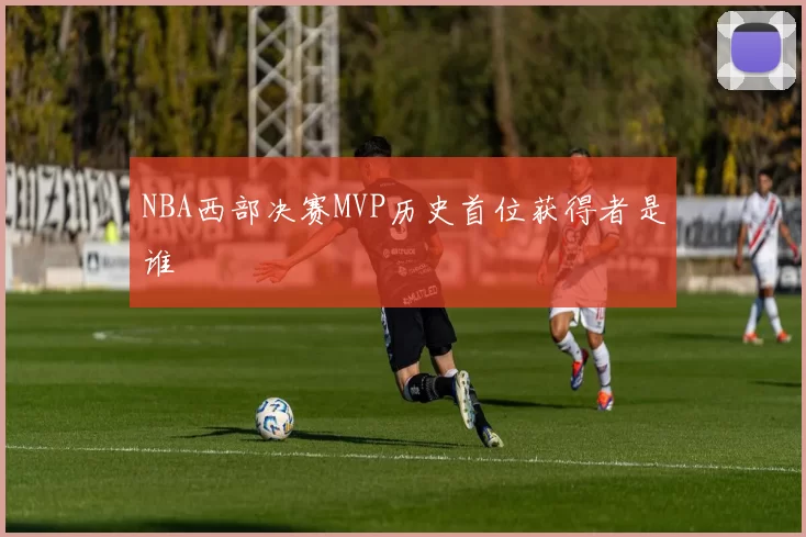 NBA西部决赛MVP历史首位获得者是谁