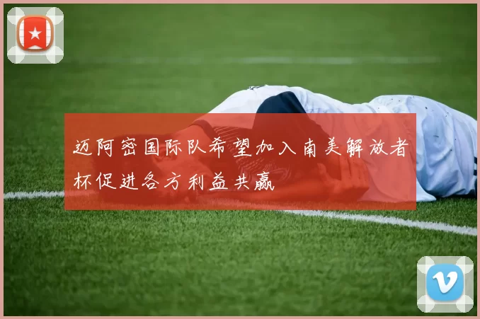 迈阿密国际队希望加入南美解放者杯促进各方利益共赢