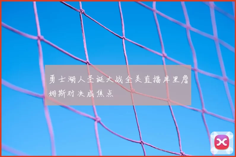 勇士湖人圣诞大战全美直播库里詹姆斯对决成焦点