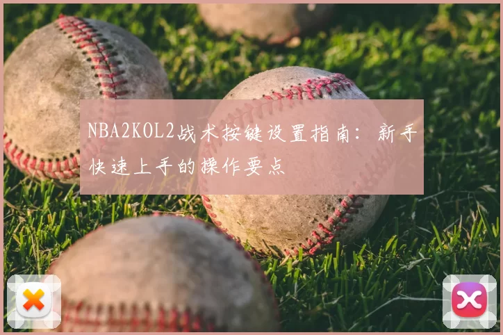 NBA2KOL2战术按键设置指南：新手快速上手的操作要点