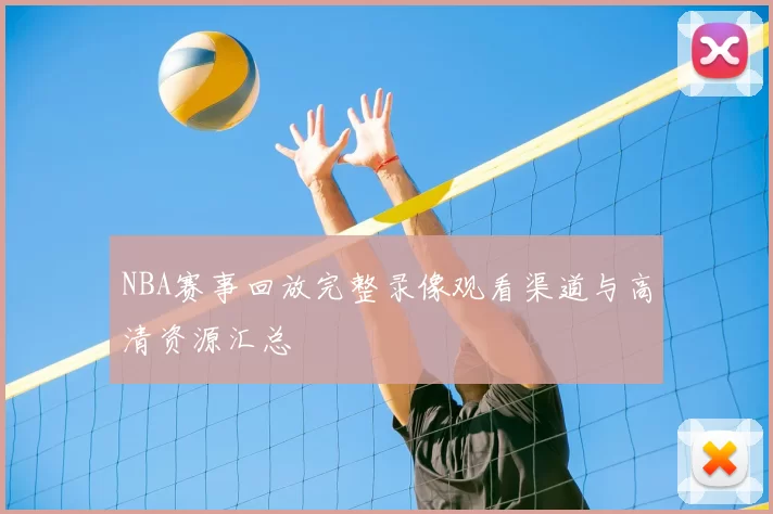 NBA赛事回放完整录像观看渠道与高清资源汇总