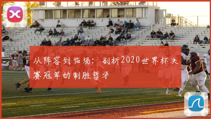 从阵容到临场:剖析2020世界杯决赛冠军的制胜哲学