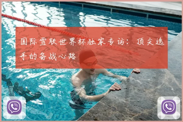 国际雪联世界杯独家专访:顶尖选手的备战心路