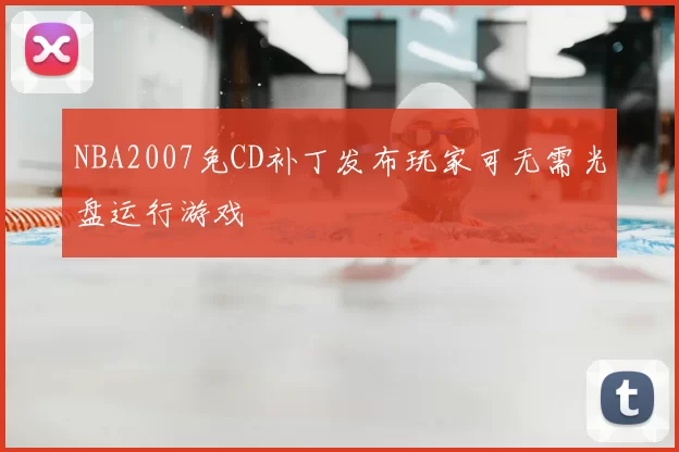 NBA2007免CD补丁发布玩家可无需光盘运行游戏