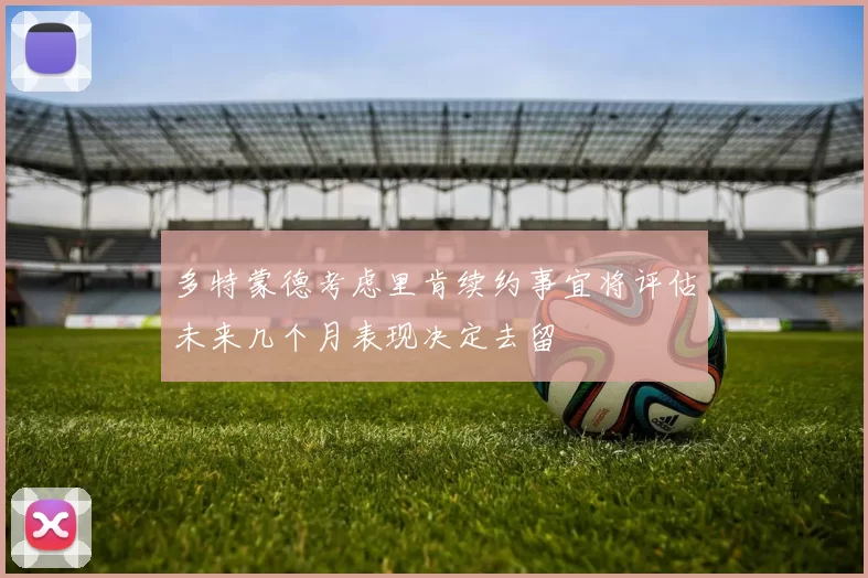 多特蒙德考虑里肯续约事宜将评估未来几个月表现决定去留