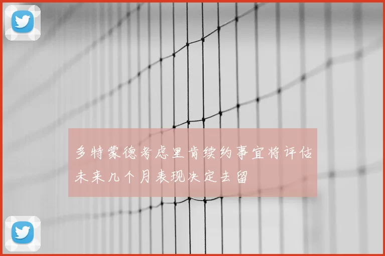 多特蒙德考虑里肯续约事宜将评估未来几个月表现决定去留