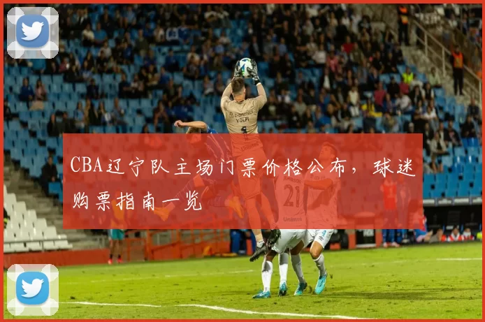 CBA辽宁队主场门票价格公布,球迷购票指南一览