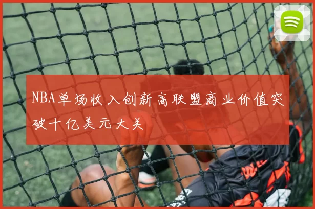 NBA单场收入创新高联盟商业价值突破十亿美元大关