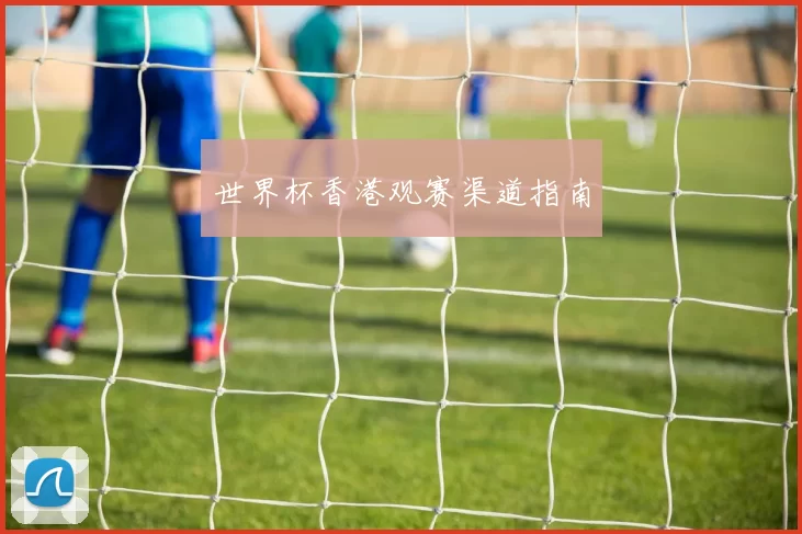 世界杯香港观赛渠道指南