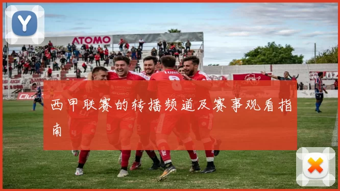 西甲联赛的转播频道及赛事观看指南