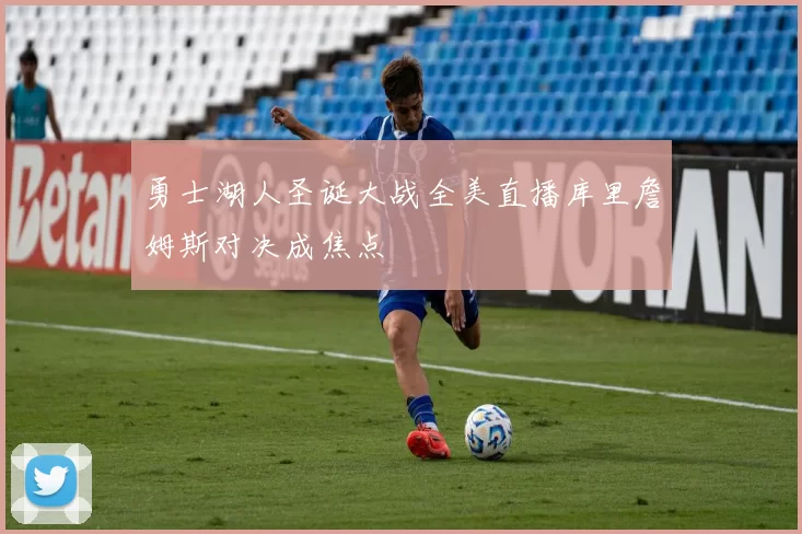 勇士湖人圣诞大战全美直播库里詹姆斯对决成焦点