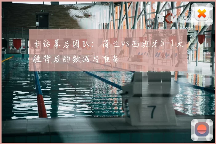 专访幕后团队:荷兰vs西班牙5-1大胜背后的数据与准备