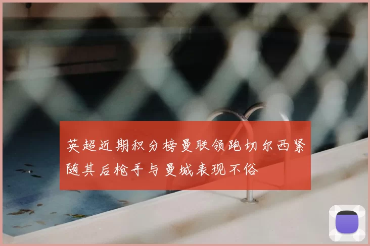 英超近期积分榜曼联领跑切尔西紧随其后枪手与曼城表现不俗
