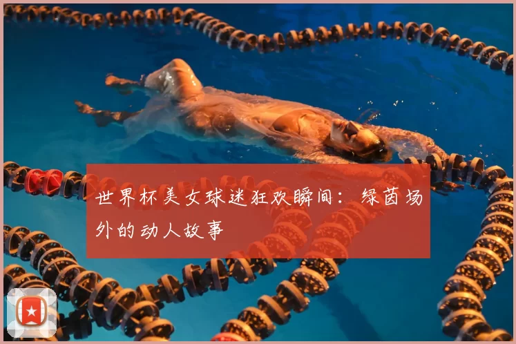 世界杯美女球迷狂欢瞬间:绿茵场外的动人故事